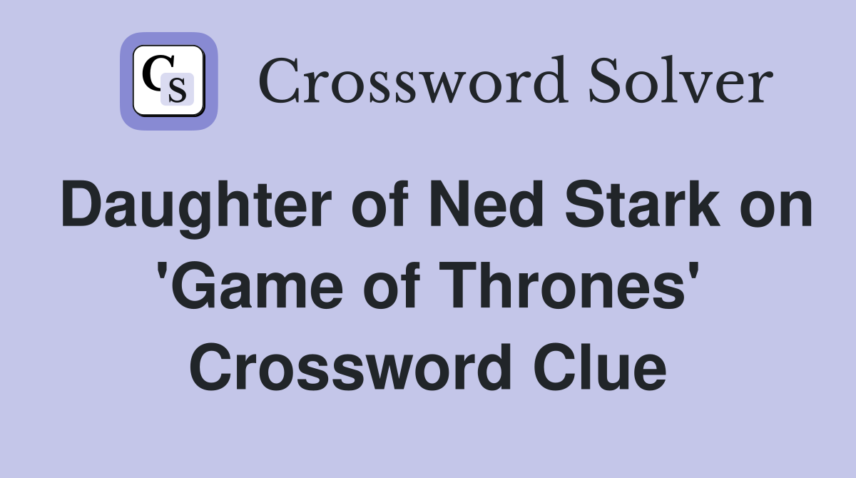 eldest stark daughter on game of thrones nyt crossword clue